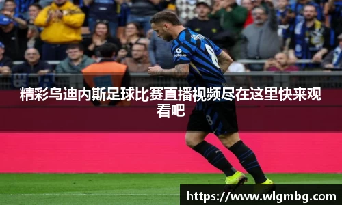 精彩乌迪内斯足球比赛直播视频尽在这里快来观看吧
