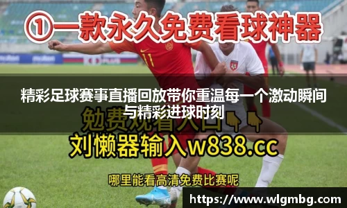 精彩足球赛事直播回放带你重温每一个激动瞬间与精彩进球时刻