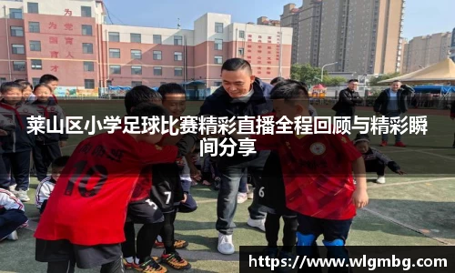 莱山区小学足球比赛精彩直播全程回顾与精彩瞬间分享