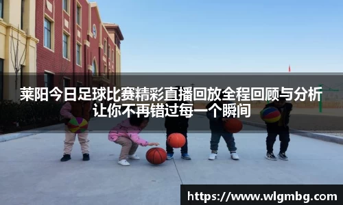莱阳今日足球比赛精彩直播回放全程回顾与分析让你不再错过每一个瞬间