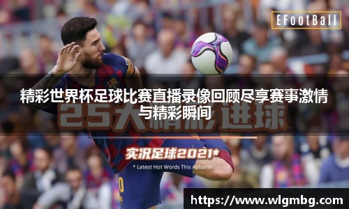 精彩世界杯足球比赛直播录像回顾尽享赛事激情与精彩瞬间