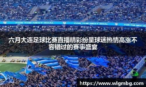 六月大连足球比赛直播精彩纷呈球迷热情高涨不容错过的赛事盛宴