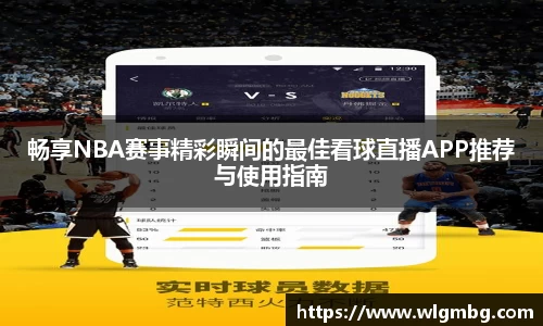 畅享NBA赛事精彩瞬间的最佳看球直播APP推荐与使用指南