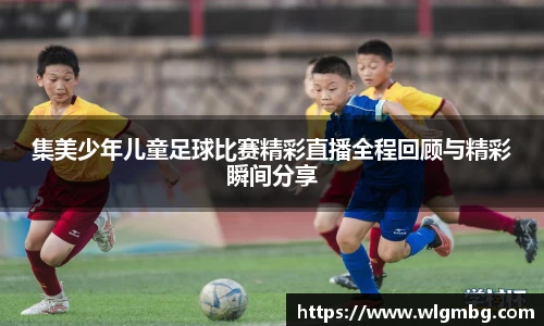 集美少年儿童足球比赛精彩直播全程回顾与精彩瞬间分享