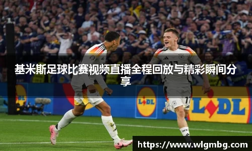 基米斯足球比赛视频直播全程回放与精彩瞬间分享
