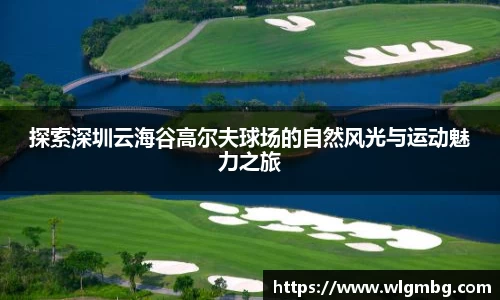 探索深圳云海谷高尔夫球场的自然风光与运动魅力之旅