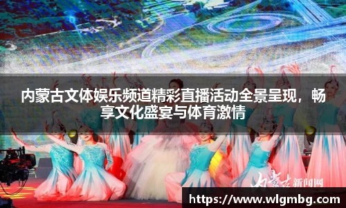 内蒙古文体娱乐频道精彩直播活动全景呈现，畅享文化盛宴与体育激情