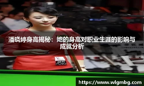 潘晓婷身高揭秘：她的身高对职业生涯的影响与成就分析