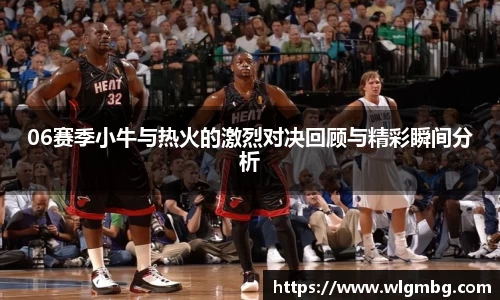 06赛季小牛与热火的激烈对决回顾与精彩瞬间分析