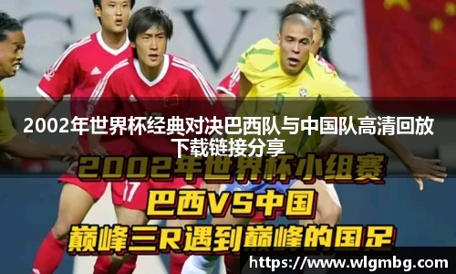 2002年世界杯经典对决巴西队与中国队高清回放下载链接分享