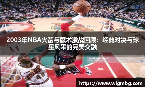 2003年NBA火箭与魔术激战回顾：经典对决与球星风采的完美交融