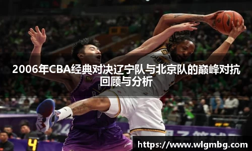 2006年CBA经典对决辽宁队与北京队的巅峰对抗回顾与分析