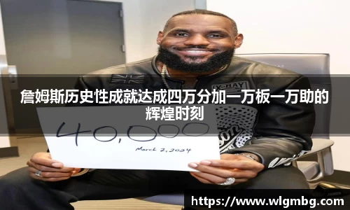 詹姆斯历史性成就达成四万分加一万板一万助的辉煌时刻