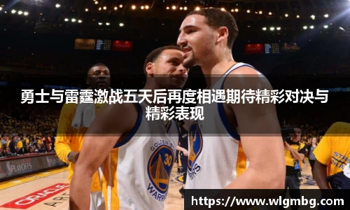 勇士与雷霆激战五天后再度相遇期待精彩对决与精彩表现
