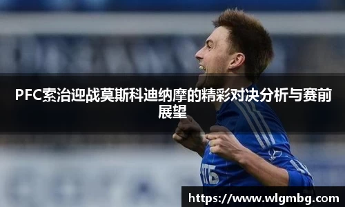 PFC索治迎战莫斯科迪纳摩的精彩对决分析与赛前展望
