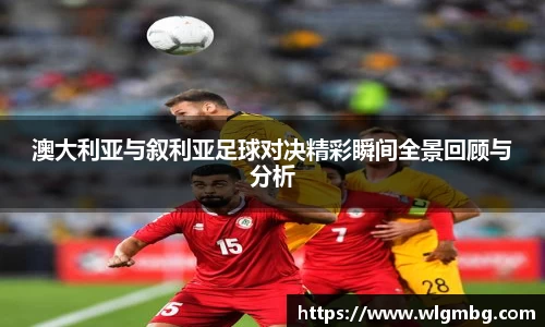 澳大利亚与叙利亚足球对决精彩瞬间全景回顾与分析