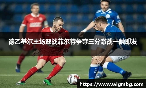 德乙基尔主场迎战菲尔特争夺三分激战一触即发