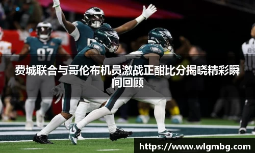 费城联合与哥伦布机员激战正酣比分揭晓精彩瞬间回顾