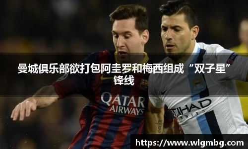 曼城俱乐部欲打包阿圭罗和梅西组成“双子星”锋线