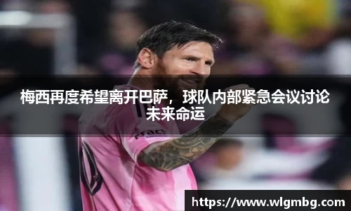 梅西再度希望离开巴萨，球队内部紧急会议讨论未来命运